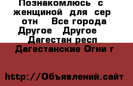 Познакомлюсь  с   женщиной  для  сер  отн. - Все города Другое » Другое   . Дагестан респ.,Дагестанские Огни г.